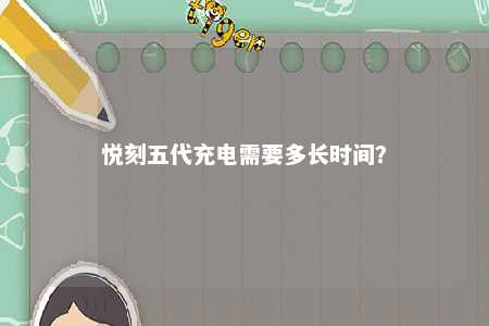 悦刻五代充电需要多长时间？ 